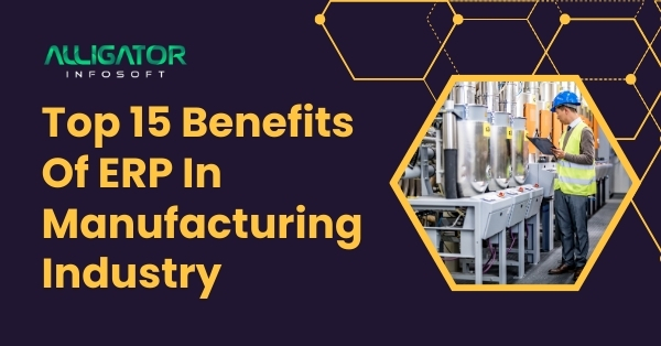 Top 15 Benefits Of ERP In Manufacturing Industry